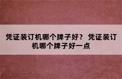 凭证装订机哪个牌子好？ 凭证装订机哪个牌子好一点